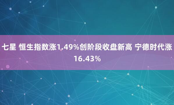 七星 恒生指数涨1.49%创阶段收盘新高 宁德时代涨16.43%