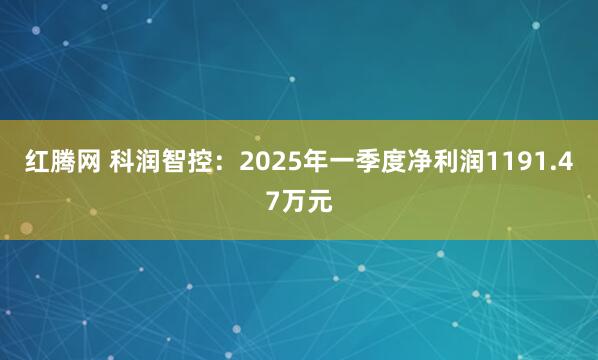 红腾网 科润智控：2025年一季度净利润1191.47万元