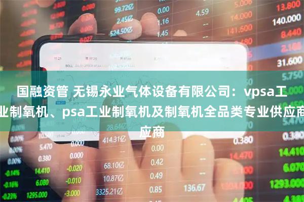 国融资管 无锡永业气体设备有限公司：vpsa工业制氧机、psa工业制氧机及制氧机全品类专业供应商