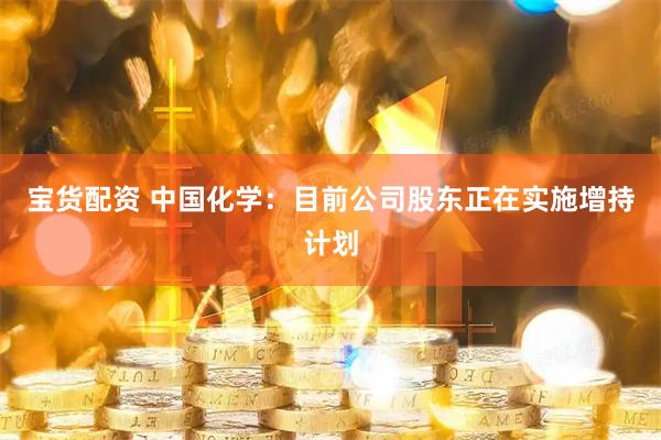 宝货配资 中国化学：目前公司股东正在实施增持计划